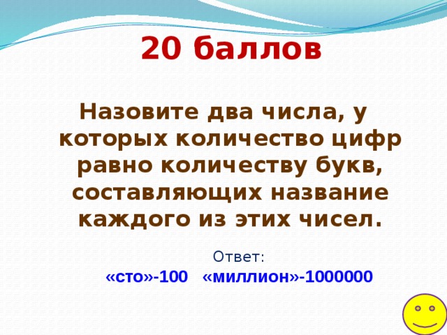 20 баллов Назовите два числа, у которых количество цифр равно количеству букв, составляющих название каждого из этих чисел. Ответ: «сто»-100   «миллион»-1000000