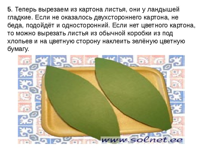 5 . Теперь вырезаем из картона листья, они у ландышей гладкие. Если не оказалось двухстороннего картона, не беда, подойдёт и односторонний. Если нет цветного картона, то можно вырезать листья из обычной коробки из под хлопьев и на цветную сторону наклеить зелёную цветную бумагу.