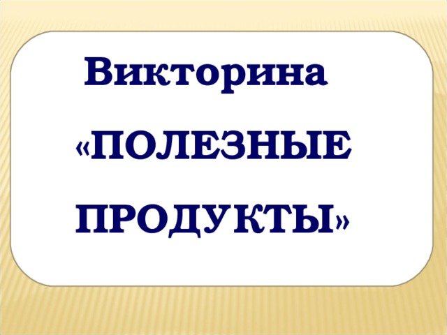 Викторина «ПОЛЕЗНЫЕ ПРОДУКТЫ»