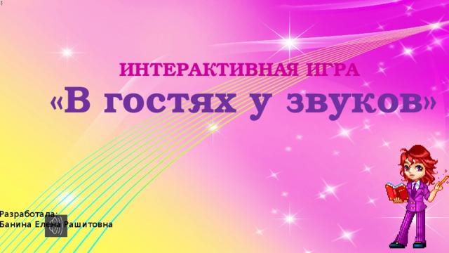 ИНТЕРАКТИВНАЯ ИГРА   «В гостях у звуков» Разработала: Банина Елена Рашитовна