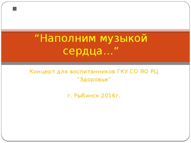 “ Наполним музыкой сердца…” Концерт для воспитанников ГКУ СО ЯО РЦ “ Здоровье” г. Рыбинск 2016г.