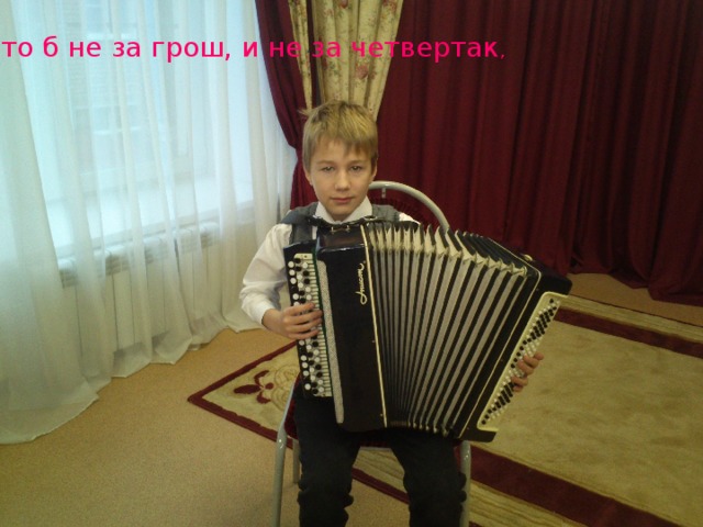 Что б не за грош, и не за четвертак ,