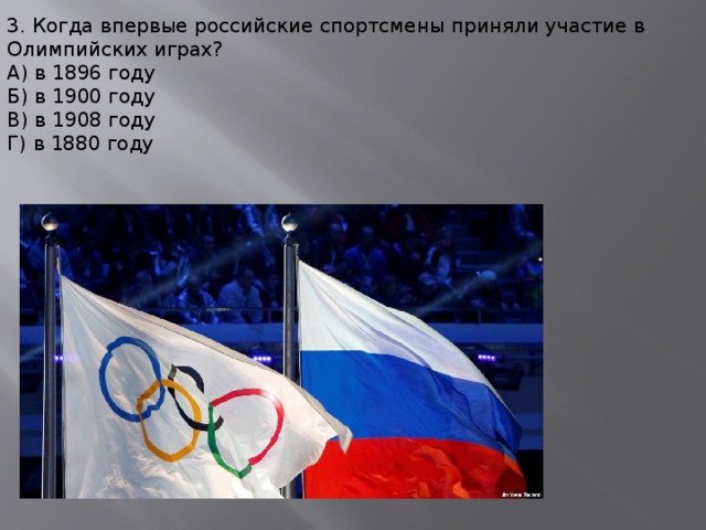 3. Когда впервые российские спортсмены приняли участие в Олимпийских играх? А) в 1896 году Б) в 1900 году В) в 1908 году Г) в 1880 году