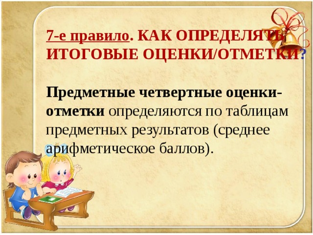 7-е правило .  КАК ОПРЕДЕЛЯТЬ ИТОГОВЫЕ ОЦЕНКИ/ОТМЕТКИ ? Предметные четвертные оценки-отметки определяются по таблицам предметных результатов (среднее арифметическое баллов).