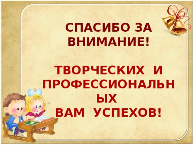 СПАСИБО ЗА ВНИМАНИЕ!  ТВОРЧЕСКИХ И ПРОФЕССИОНАЛЬНЫХ ВАМ УСПЕХОВ!