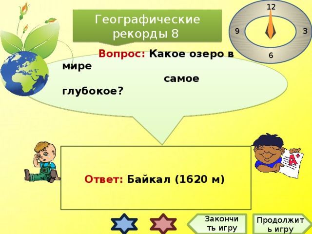 12 Географические рекорды 8 3 9 6   Вопрос: Какое озеро в мире  самое глубокое?    Ответ: Байкал (1620 м) Закончить игру Продолжить игру