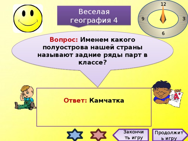 12 Веселая география 4 3 9 6 Вопрос: Именем какого полуострова нашей страны называют задние ряды парт в классе? Ответ: Камчатка Закончить игру Продолжить игру