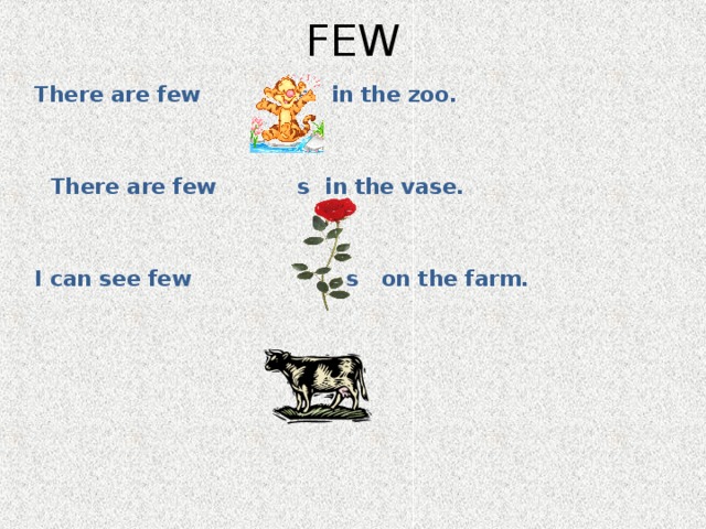 FEW There are few s in the zoo.    There are few s in the vase.   I can see few s on the farm.