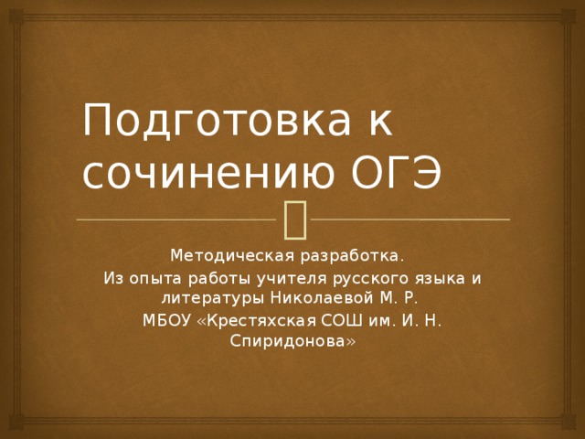 Подготовка к сочинению ОГЭ Методическая разработка. Из опыта работы учителя русского языка и литературы Николаевой М. Р. МБОУ «Крестяхская СОШ им. И. Н. Спиридонова»