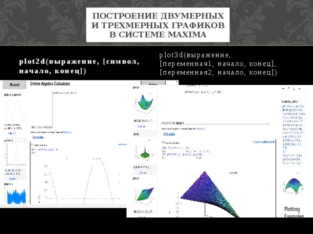 Построение двумерных и трехмерных графиков в системе Maxima plot2d(выражение, [символ, начало, конец]) plot3d(выражение, [переменная1, начало, конец], [переменная2, начало, конец])