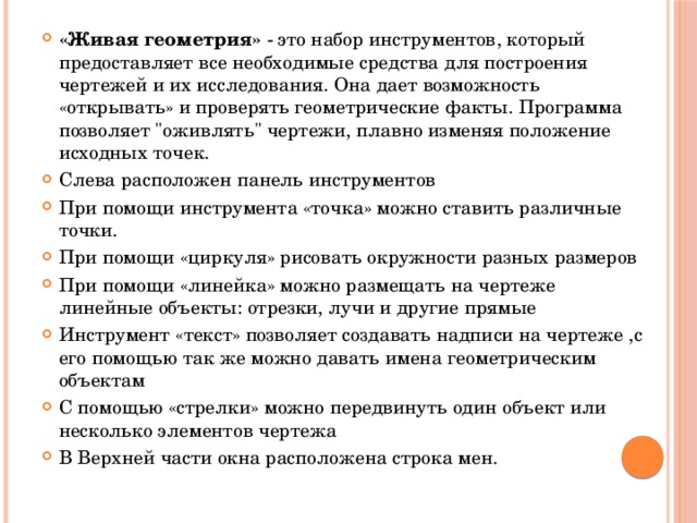 «Живая геометрия» - это набор инструментов, который предоставляет все необходимые средства для построения чертежей и их исследования. Она дает возможность «открывать» и проверять геометрические факты. Программа позволяет 