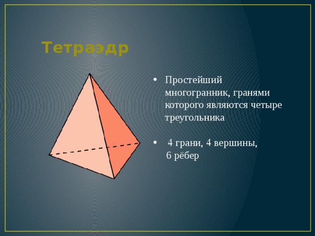 Тетраэдр Простейший многогранник, гранями которого являются четыре треугольника  4 грани, 4 вершины,  6 рёбер