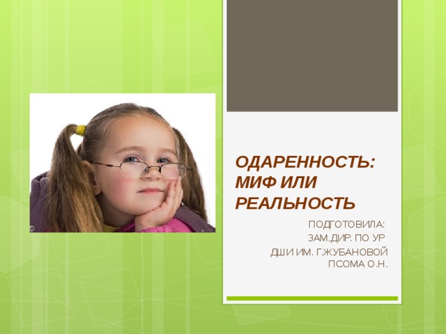 ОДАРЕННОСТЬ: МИФ ИЛИ РЕАЛЬНОСТЬ ПОДГОТОВИЛА: ЗАМ.ДИР. ПО УР ДШИ ИМ. Г.ЖУБАНОВОЙ ПСОМА О.Н.