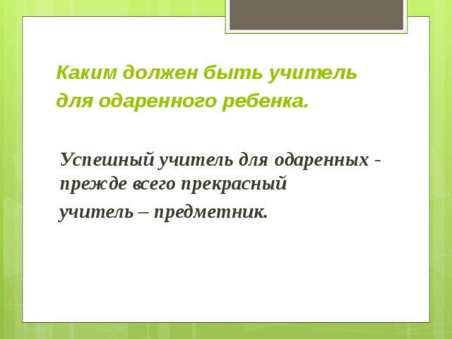 Каким должен быть учитель для одаренного ребенка.    Успешный учитель для одаренных - прежде всего прекрасный учитель – предметник.