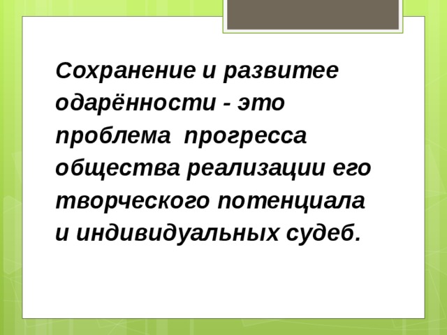 Сохранение и развитее одарённости - это проблема прогресса общества реализации его творческого потенциала и индивидуальных судеб.   