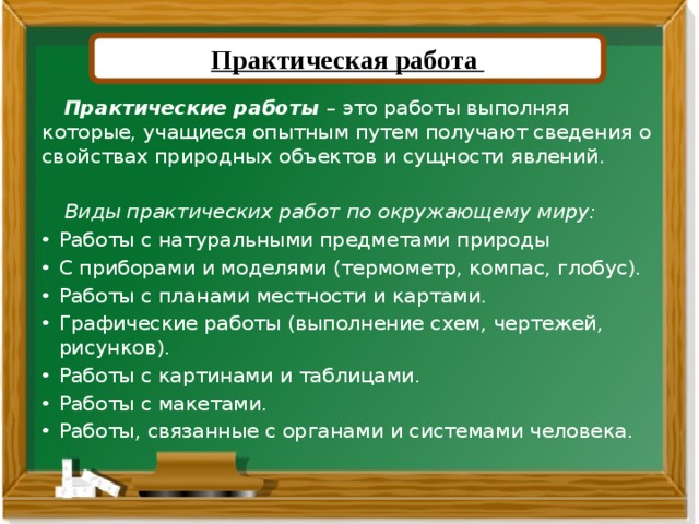 Практическая работа  Практические работы – это работы выполняя которые, учащиеся опытным путем получают сведения о свойствах природных объектов и сущности явлений.   Виды практических работ по окружающему миру: