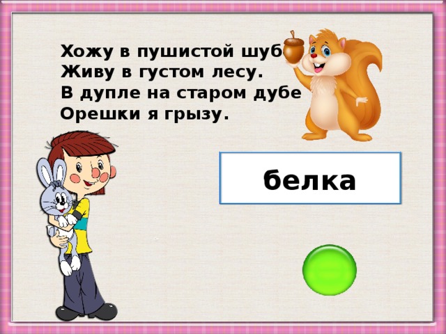 Хожу в пушистой шубе, Живу в густом лесу. В дупле на старом дубе Орешки я грызу. белка