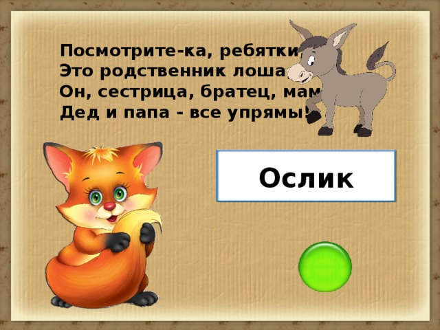 Посмотрите-ка, ребятки, - Это родственник лошадки! Он, сестрица, братец, мама, Дед и папа - все упрямы! Ослик