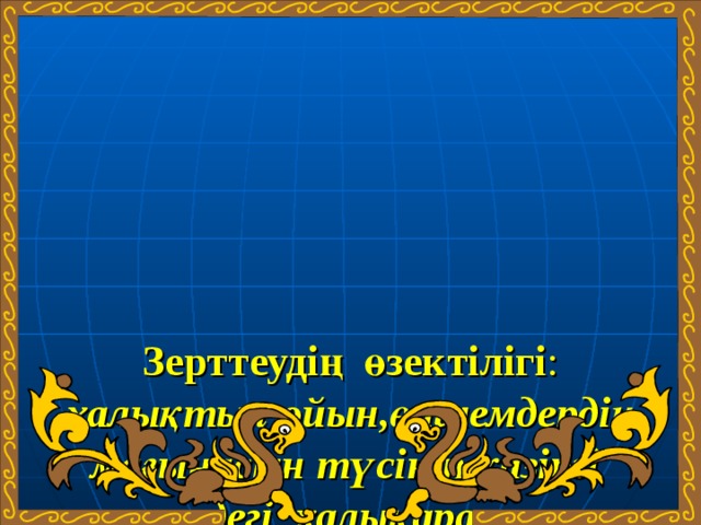 Зерттеудің өзектілігі : халықтың ойын,өлшемдердің мағынасын түсініп,қазіргі кездегі халықаралық өлшемдермен салыстыру