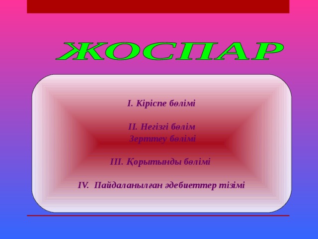 І. Кіріспе бөлімі  ІІ. Негізгі бөлім  Зерттеу бөлімі  ІІІ. Қорытынды бөлімі  ІV. Пайдаланылған әдебиеттер тізімі