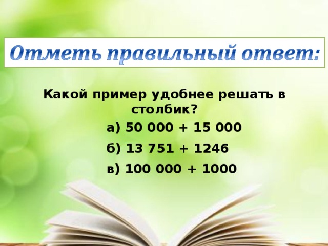 Какой пример удобнее решать в столбик?    а) 50 000 + 15 000    б) 13 751 + 1246    в) 100 000 + 1000