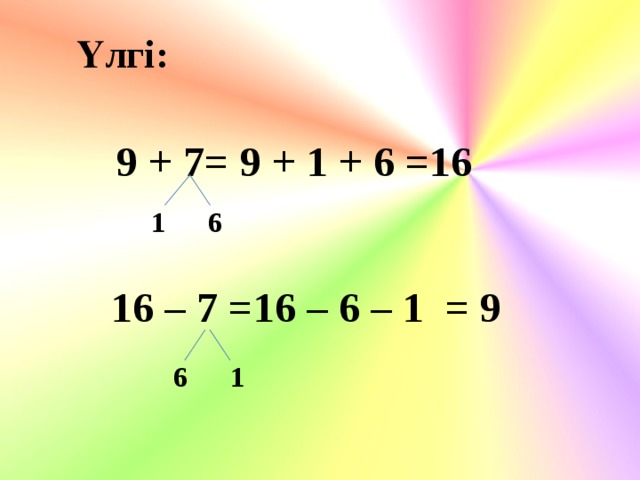 Үлгі: 9 + 7 = 9 + 1 + 6 =16  1 6 16 – 7 =16 – 6 – 1 = 9    6 1