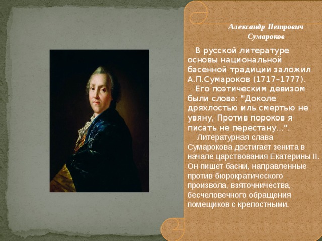 В русской литературе основы национальной басенной традиции заложил А.П.Сумароков (1717–1777).  Его поэтическим девизом были слова: 