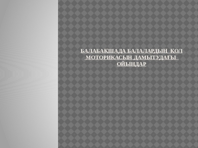 Балабақшада Балалардың    қол  моторикасын     дамытудағы   ойындар