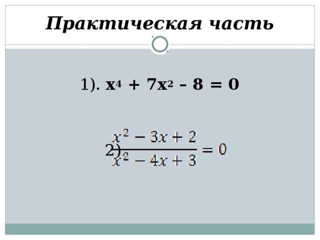 Практическая часть 1).  х 4  + 7х 2  – 8 = 0   2). 