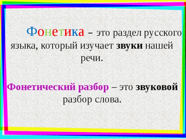 Ф о н е т и к а  – это раздел русского языка, который изучает звуки нашей речи.   Фонетический разбор – это звуковой разбор слова.