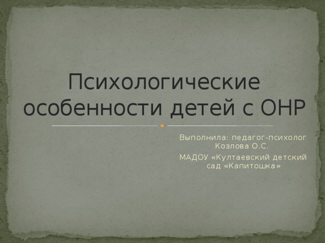 Психологические особенности детей с ОНР Выполнила: педагог-психолог Козлова О.С. МАДОУ «Култаевский детский сад «Капитошка»