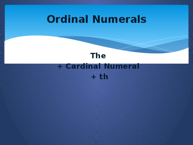 Ordinal Numerals   The + Cardinal Numeral + th
