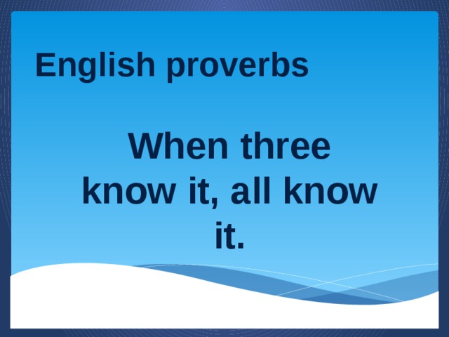 English proverbs When three know it, all know it.