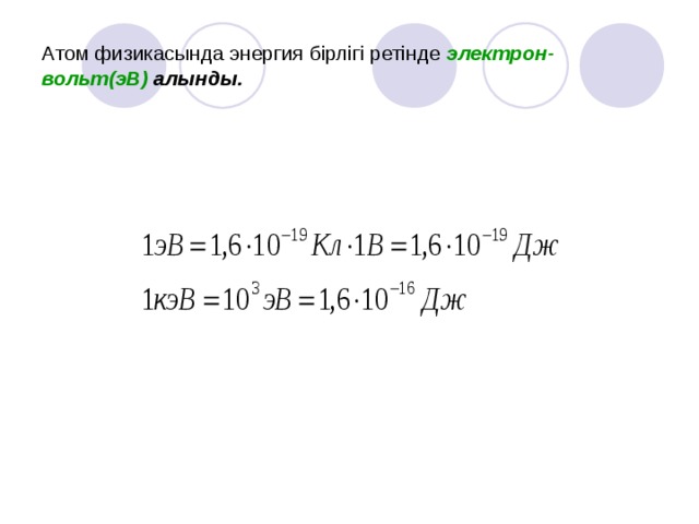 Атом физикасында энергия бірлігі ретінде электрон- вольт(эВ) алынды.