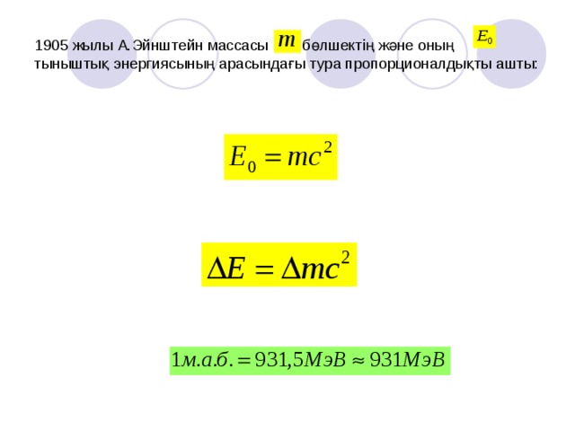 1905 жылы А.Эйнштейн массасы бөлшектің және оның тыныштық энергиясының арасындағы тура пропорционалдықты ашты:
