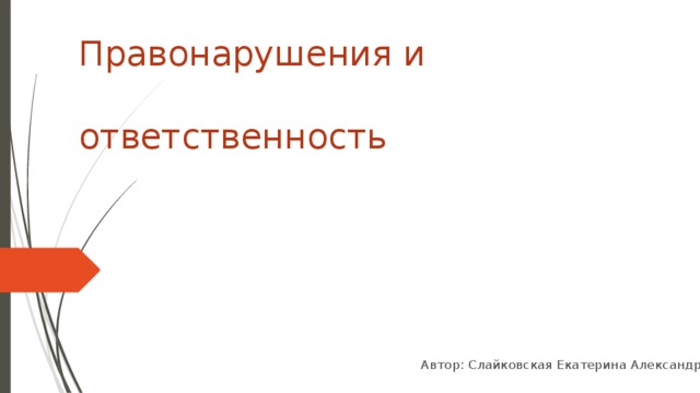 Правонарушения и  ответственность Автор: Слайковская Екатерина Александровна