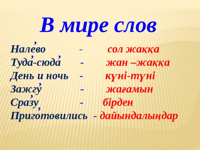 В мире слов , Налево  - сол жаққа Туда-сюда  - жан –жаққа День и ночь - күні-түні Зажгу  - жағамын Сразу  - бірден Приготовились  - дайындалыңдар  , , , , ,