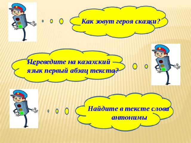Как зовут героя сказки? Переведите на казахский язык первый абзац текста? Найдите в тексте слова антонимы