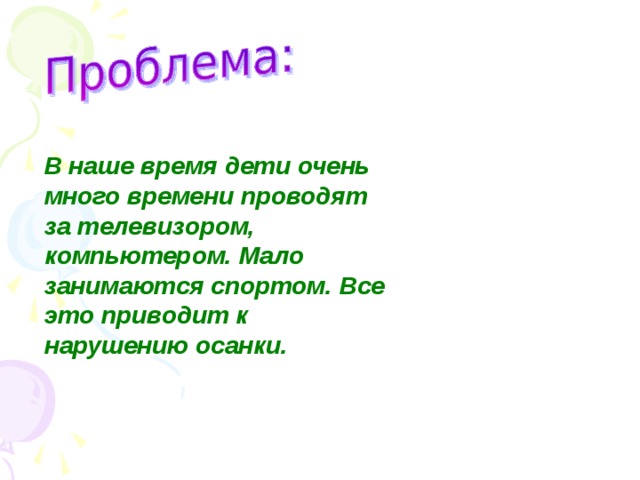 В наше время дети очень много времени проводят за телевизором, компьютером. Мало занимаются спортом. Все это приводит к нарушению осанки.