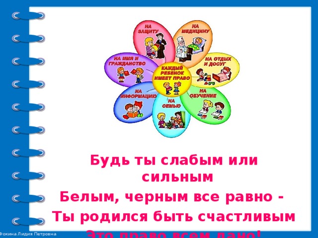 Будь ты слабым или сильным Белым, черным все равно - Ты родился быть счастливым Это право всем дано!  