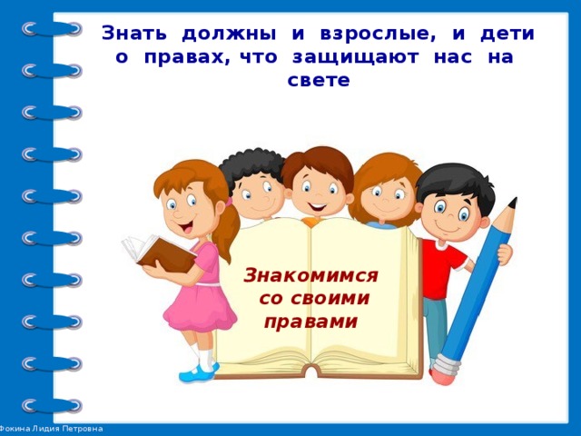 Знать должны и взрослые, и дети  о правах, что защищают нас на свете Знакомимся  со своими правами