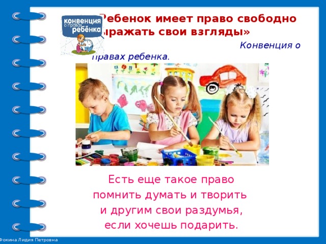 «Ребенок имеет право свободно  выражать свои взгляды»   Конвенция о правах ребенка.  Ч. 1. Ст. 12   Есть еще такое право помнить думать и творить и другим свои раздумья, если хочешь подарить.