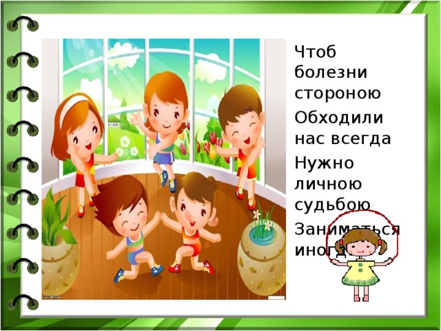 Чтоб болезни стороною Обходили нас всегда Нужно личною судьбою Заниматься иногда.