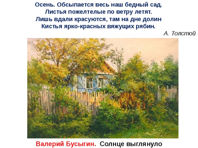 Осень. Обсыпается весь наш бедный сад. Листья пожелтелые по ветру летят. Лишь вдали красуются, там на дне долин Кистья ярко-красных вяжущих рябин. А. Толстой Валерий Бусыгин. Солнце выглянуло