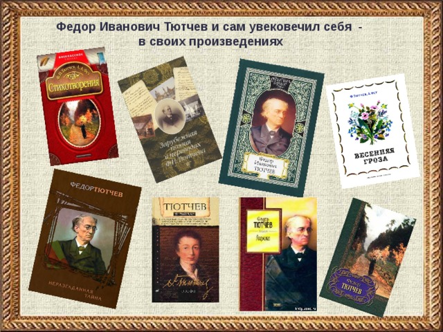 Федор Иванович Тютчев и сам увековечил себя -  в своих произведениях