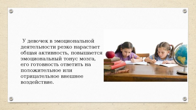 У девочек в эмоциональной деятельности резко нарастает общая активность, повышается эмоциональный тонус мозга, его готовность ответить на положительное или отрицательное внешнее воздействие.