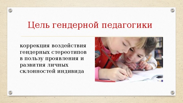 Цель гендерной педагогики коррекция воздействия гендерных стереотипов в пользу проявления и развития личных склонностей индивида