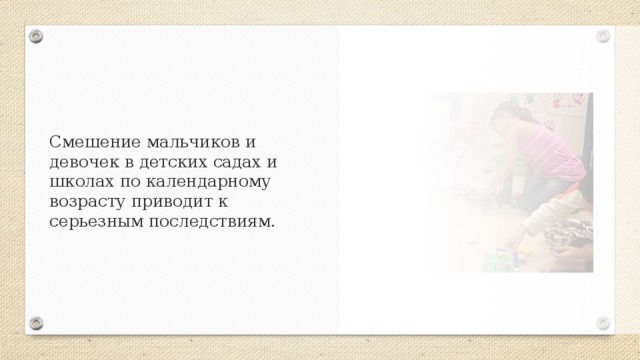 Смешение мальчиков и девочек в детских садах и школах по календарному возрасту приводит к серьезным последствиям.