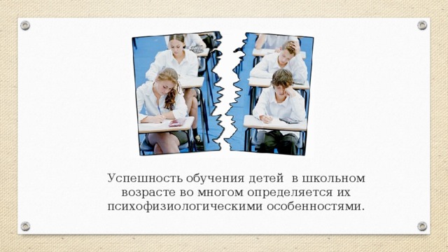 Успешность обучения детей в школьном возрасте во многом определяется их психофизиологическими особенностями.