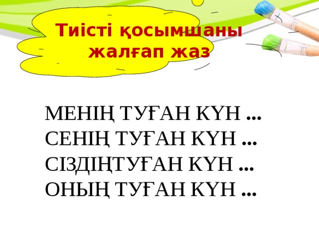Тиісті қосымшаны жалғап жаз  МЕНІҢ ТУҒАН КҮН ...   СЕНІҢ ТУҒАН КҮН ...  СІЗДІҢТУҒАН КҮН ...  ОНЫҢ ТУҒАН КҮН ...